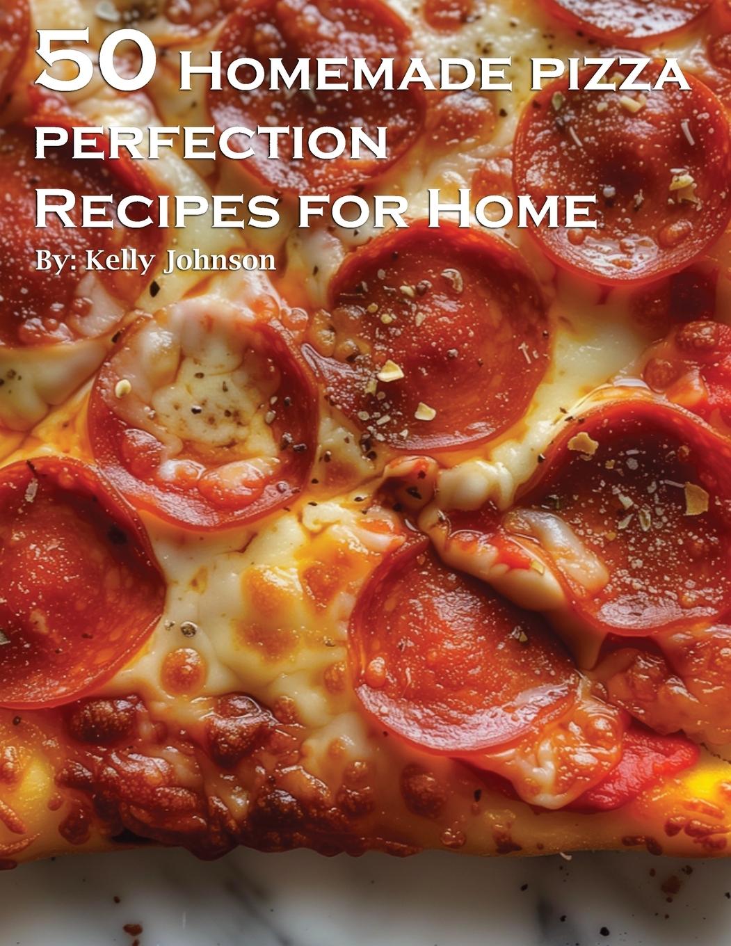 Kniha 50 Homemade Pizza Perfection Recipes for Home 