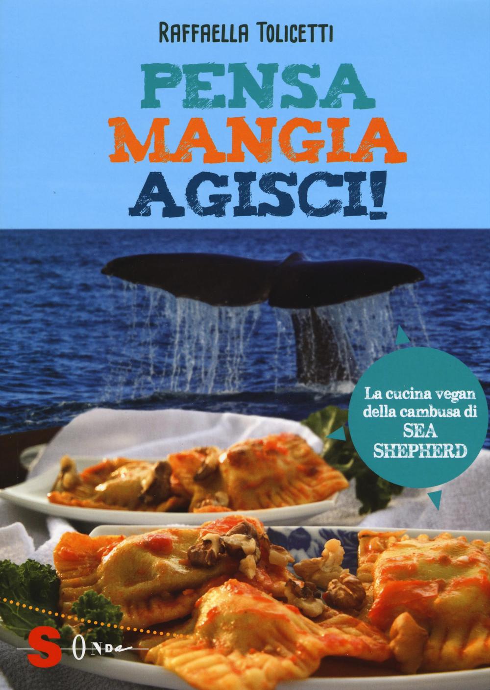 Carte Pensa, mangia, agisci! La cucina vegan della cambusa di Sea Shepeard Raffaella Tolicetti