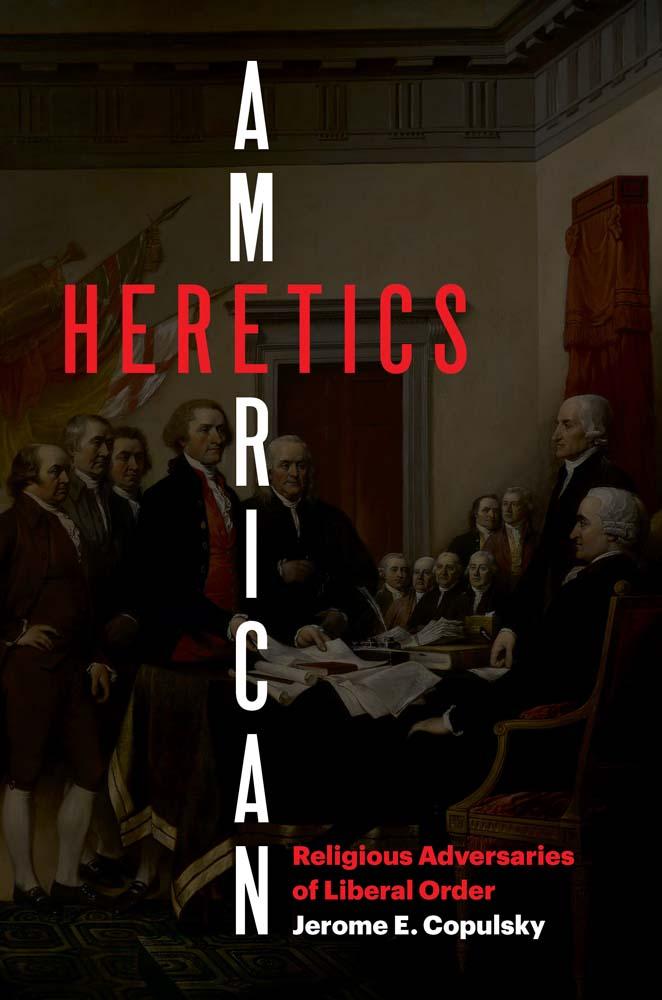 Książka American Heretics – Religious Adversaries of Liberal Order Jerome E. Copulsky