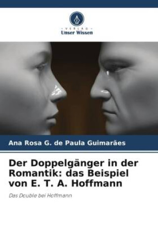 Buch Der Doppelgänger in der Romantik: das Beispiel von E. T. A. Hoffmann Ana Rosa G. de Paula Guimarães