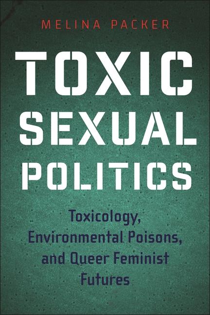 Kniha Toxic Sexual Politics – Toxicology, Environmental Poisons, and Queer Feminist Futures Melina Packer