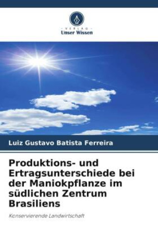 Kniha Produktions- und Ertragsunterschiede bei der Maniokpflanze im südlichen Zentrum Brasiliens Luiz Gustavo Batista Ferreira