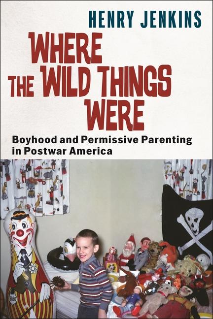 Kniha Where the Wild Things Were – Boyhood and Permissive Parenting in Postwar America Henry Jenkins