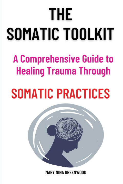 Könyv The Somatic Toolkit-A Comprehensive Guide to Healing Trauma Through Somatic Practices 