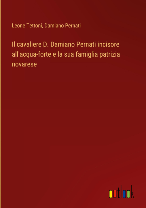 Kniha Il cavaliere D. Damiano Pernati incisore all'acqua-forte e la sua famiglia patrizia novarese Damiano Pernati