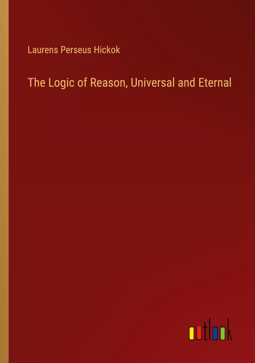 Książka The Logic of Reason, Universal and Eternal Laurens Perseus Hickok