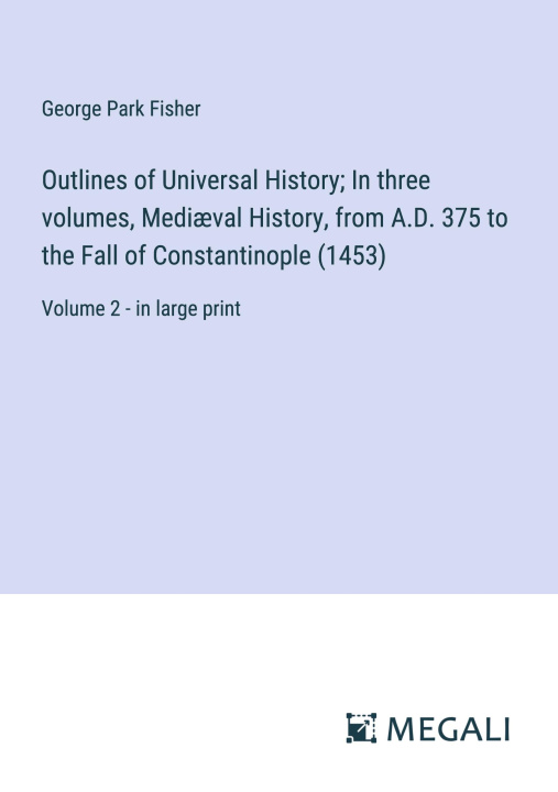 Knjiga Outlines of Universal History; In three volumes, Medi?val History, from A.D. 375 to the Fall of Constantinople (1453) 