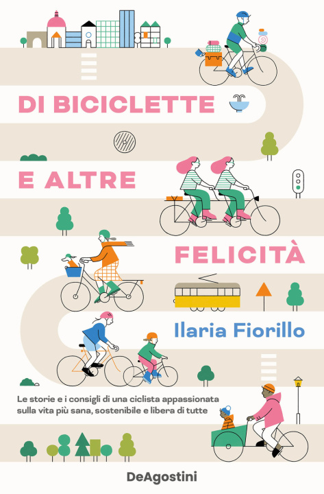 Könyv Di biciclette e altre felicità. Le storie e i consigli di una ciclista appassionata sulla vita più sana, sostenibile e libera di tutte Ilaria Fiorillo