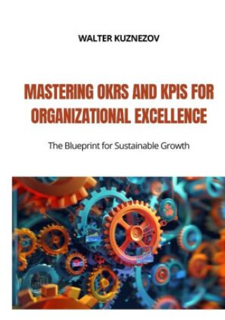 Buch Mastering OKRs and KPIs for Organizational Excellence Walter Kuznezov