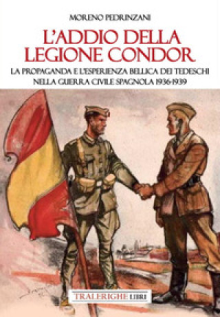 Kniha addio della Legione Condor. La propaganda e l'esperienza bellica dei tedeschi nella guerra civile spagnola 1936-1939 Moreno Pedrinzani
