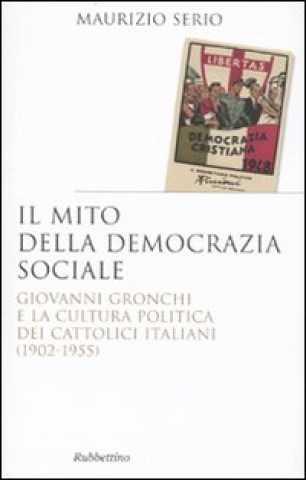 Könyv mito della democrazia sociale. Giovanni Gronchi e la cultura politica dei cattolici italiani (1902-1955) Maurizio Serio