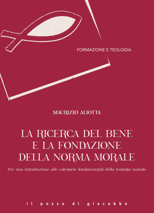 Kniha ricerca del bene e la fondazione della norma morale. Per una introduzione alle categorie fondamentali della teologia morale Maurizio Aliotta