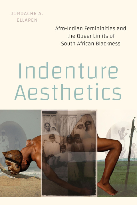 Książka Indenture Aesthetics – Afro–Indian Femininities and the Queer Limits of South African Blackness Jordache A Ellapen