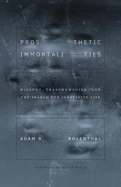 Kniha Prosthetic Immortalities – Biology, Transhumanism, and the Search for Indefinite Life Adam R Rosenthal