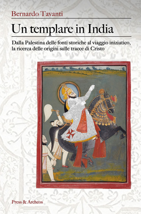 Buch templare in India. Dalla Palestina delle fonti storiche al viaggio iniziatico, la ricerca delle origini sulle tracce di Cristo Bernardo Tavanti