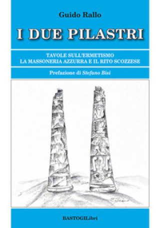 Книга due pilastri. Tavole sull'ermetismo. La Massoneria Azzurra e il rito scozzese Guido Rallo