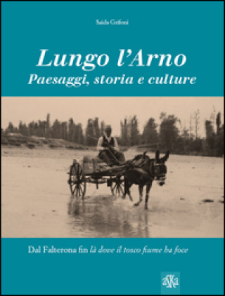 Kniha Lungo l'Arno. Paesaggi, storia e culture. Dal Falterona, fin là dove il tosco fiume ha foce Saida Grifoni