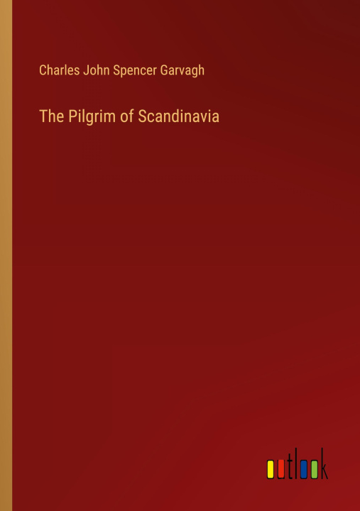 Knjiga The Pilgrim of Scandinavia Charles John Spencer Garvagh