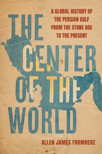 Książka The Center of the World – A Global History of the Persian Gulf from the Stone Age to the Present Allen James Fromherz