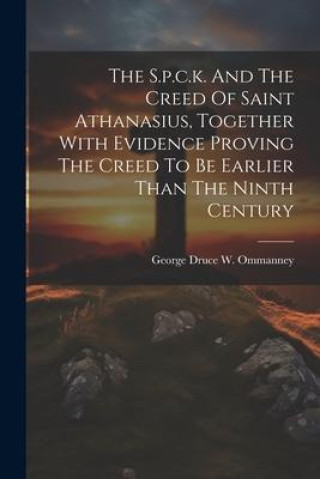 Kniha The S.p.c.k. And The Creed Of Saint Athanasius, Together With Evidence Proving The Creed To Be Earlier Than The Ninth Century 