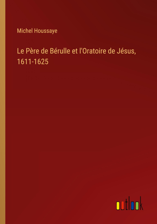 Boek Le P?re de Bérulle et l'Oratoire de Jésus, 1611-1625 