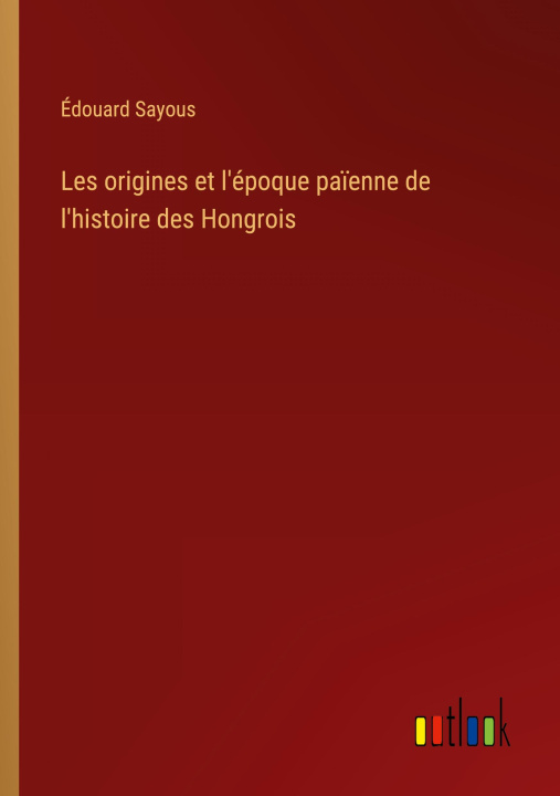 Boek Les origines et l'époque pa?enne de l'histoire des Hongrois Édouard Sayous