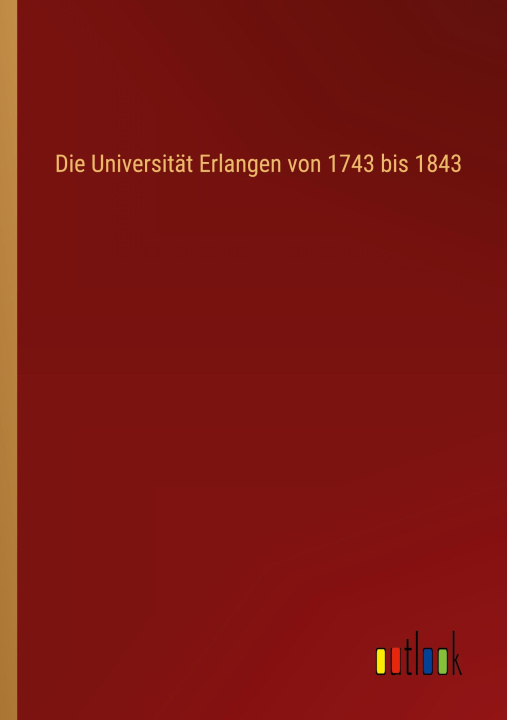 Boek Die Universität Erlangen von 1743 bis 1843 Outlook Verlag