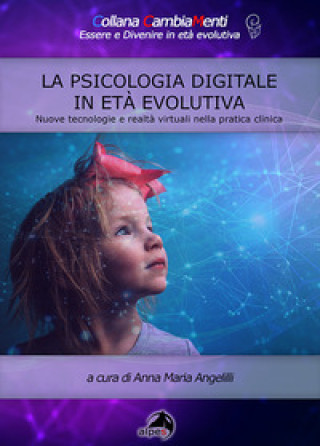 Kniha psicologia digitale in età evolutiva. Nuove tecnologie e realtà virtuali nella pratica clinica Anna Maria Angelilli
