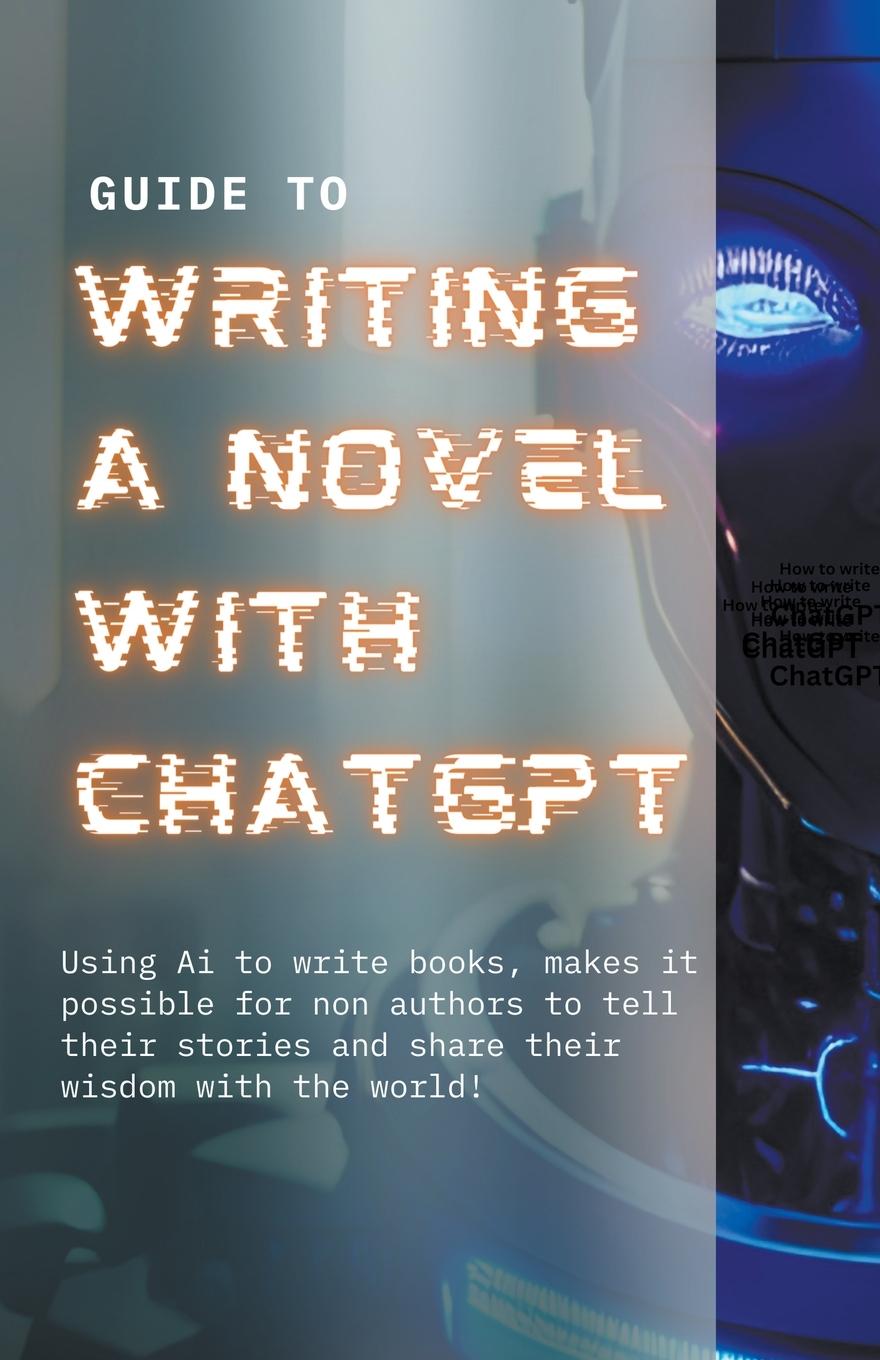 Book Guide to Writing a Novel With ChatGPT J. Sagel