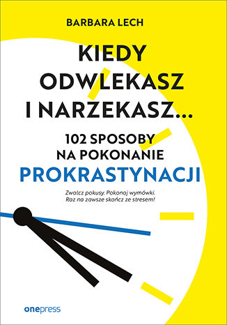 Книга Kiedy odwlekasz i narzekasz... 102 sposoby na pokonanie prokrastynacji Barbara Lech