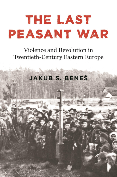 Buch The Last Peasant War – Violence and Revolution in East Central Europe, 1917–1945 Jakub Benes