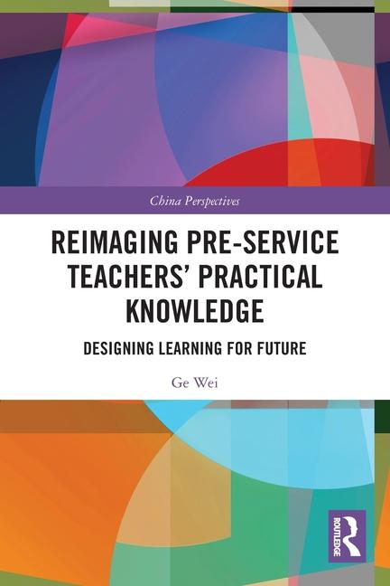 Knjiga Reimaging Pre-Service Teachers' Practical Knowledge Ge Wei