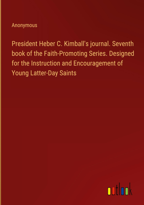 Knjiga President Heber C. Kimball's journal. Seventh book of the Faith-Promoting Series. Designed for the Instruction and Encouragement of Young Latter-Day S 