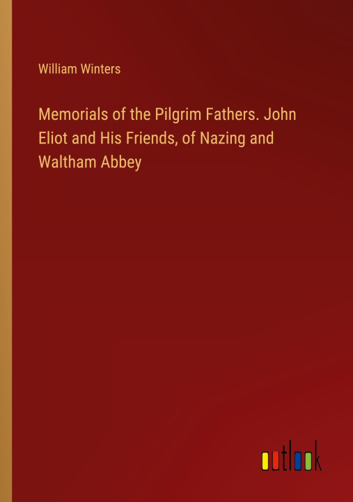 Kniha Memorials of the Pilgrim Fathers. John Eliot and His Friends, of Nazing and Waltham Abbey 