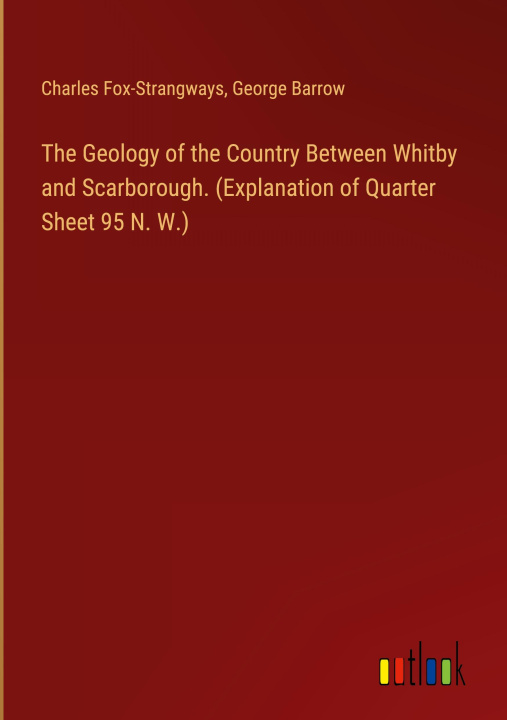 Könyv The Geology of the Country Between Whitby and Scarborough. (Explanation of Quarter Sheet 95 N. W.) George Barrow