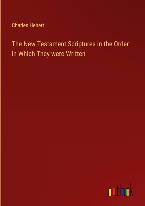 Knjiga The New Testament Scriptures in the Order in Which They were Written Charles Hebert
