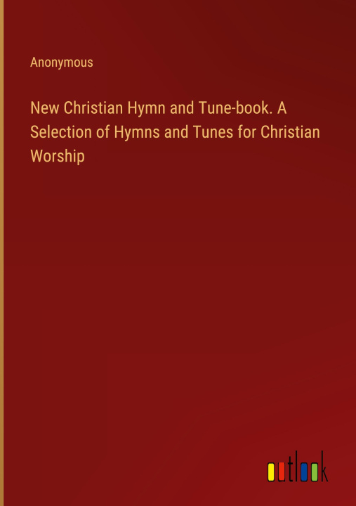 Book New Christian Hymn and Tune-book. A Selection of Hymns and Tunes for Christian Worship 