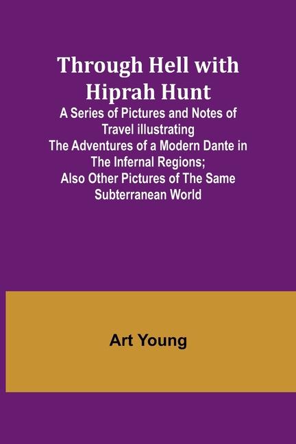 Книга Through Hell with Hiprah Hunt A Series of Pictures and Notes of Travel Illustrating the Adventures of a Modern Dante in the Infernal Regions; Also Oth 