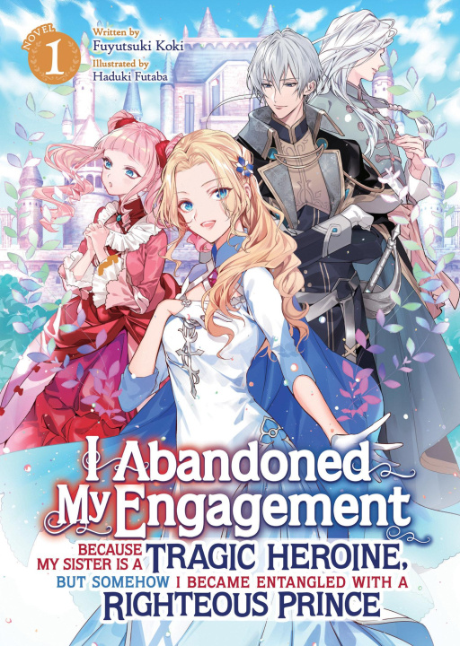 Knjiga I Abandoned My Engagement Because My Sister Is a Tragic Heroine, But Somehow I Became Entangled with a Righteous Prince (Light Novel) Vol. 1 Haduki Futaba