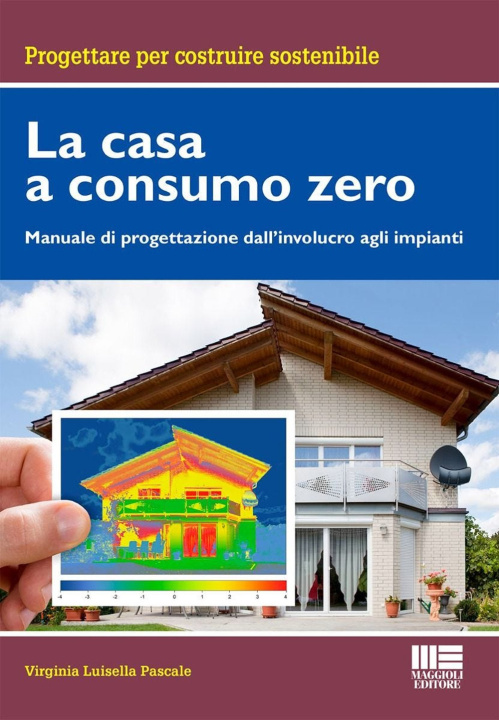 Carte casa a consumo Zero. Manuale di progettazione dall'involucro agli impianti Virginia Luisella Pascale