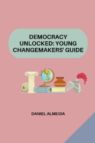 Kniha Democracy Unlocked: Young Changemakers' Guide Daniel Almeida