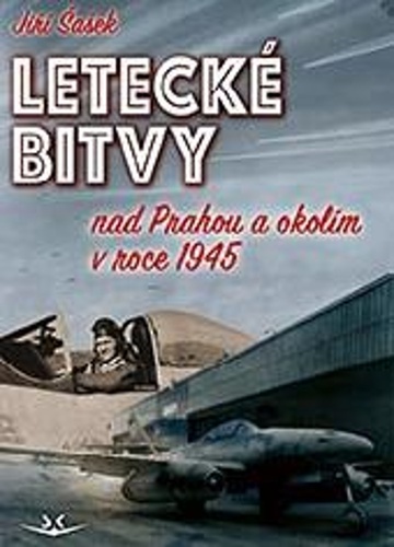 Kniha Letecké bitvy nad Prahou a okolím v roce 1945 Jiří Šašek