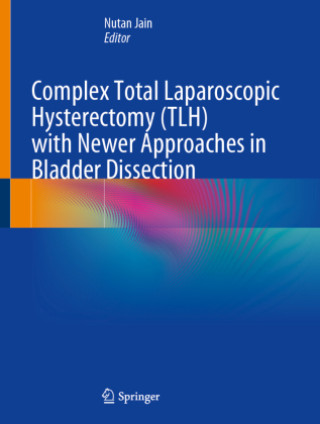 Knjiga Complex Total Laparoscopic Hysterectomy (TLH) with Newer Approaches in Bladder Dissection Nutan Jain