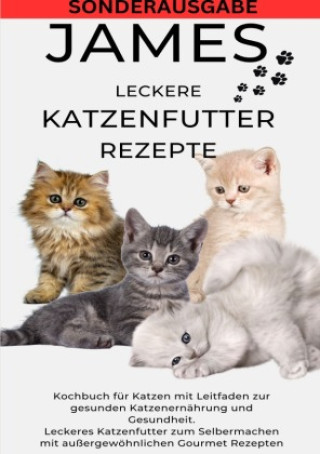 Könyv JAMES LECKERE KATENFUTTERREZEPTE - Kochbuch für Katzen mit Leitfaden zur gesunden Katzenernährung und Gesundheit Leckeres Katzenfutter zum ... Gourmet JAMES THOMAS BATLER