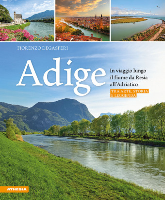 Carte Adige - In viaggio lungo il fiume da Resia all' Adriatico Fiorenzo Degasperi