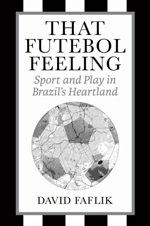 Buch That Futebol Feeling – Sport and Play in Brazil`s Heartland David Faflik