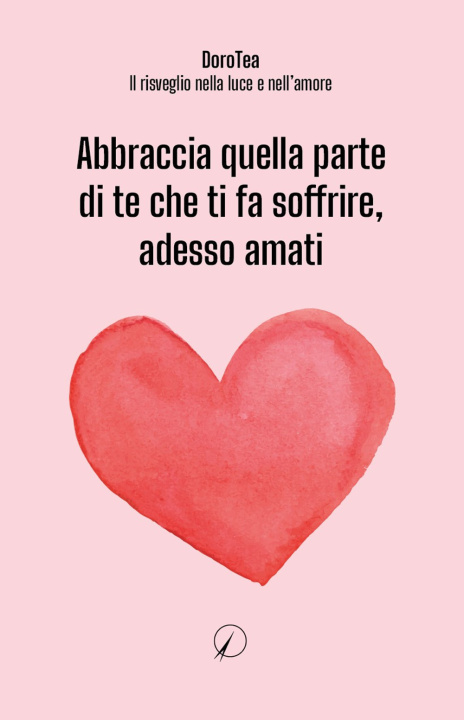 Carte Abbraccia quella parte di te che ti fa soffrire, adesso amati DoroTea - Il risveglio nella luce e nell'amore