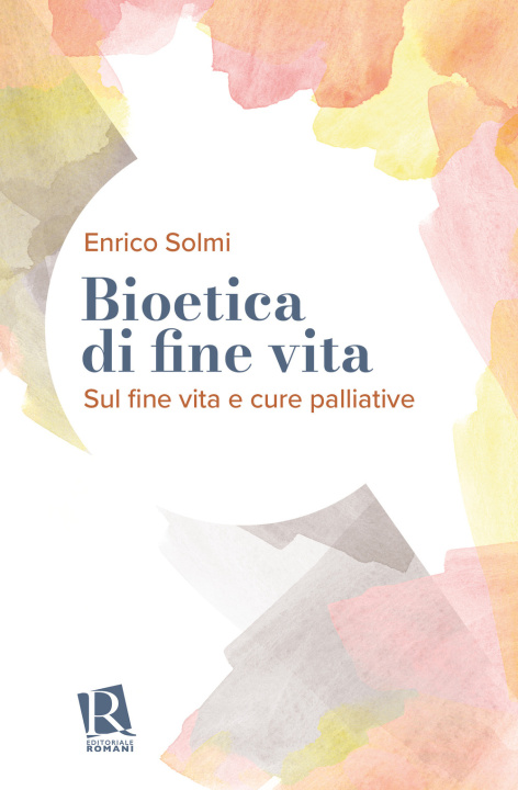 Carte Bioetica di fine vita. Sul fine vita e cure palliative Enrico Solmi