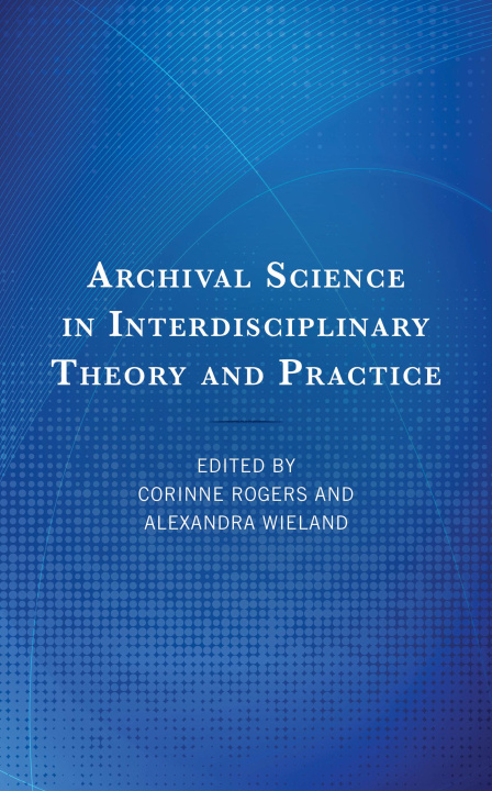 Kniha Archival Science in Interdisciplinary Theory and Practice Corinne Rogers