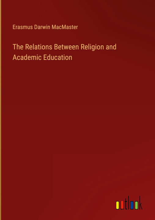 Knjiga The Relations Between Religion and Academic Education Erasmus Darwin MacMaster